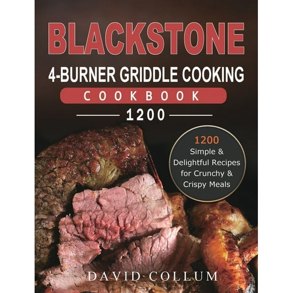Blackstone 4-Burner Griddle Cooking Cookbook 1200: 1200 Simple & Delightful Recipes for Crunchy & Crispy Meals, (Hardcover)