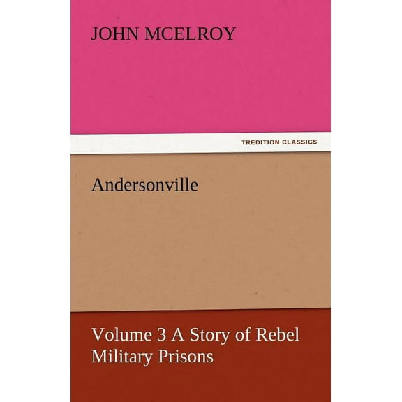 Andersonville - Volume 3 a Story of Rebel Military Prisons (Paperback)