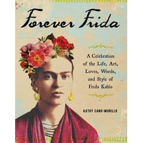 Forever Frida: A Celebration of the Life, Art, Loves, Words, and Style of Frida Kahlo (Hardcover)