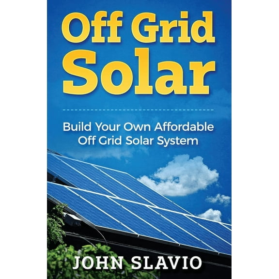 Off Grid Solar: Build Your Own Affordable Off Grid Solar System, (Hardcover)