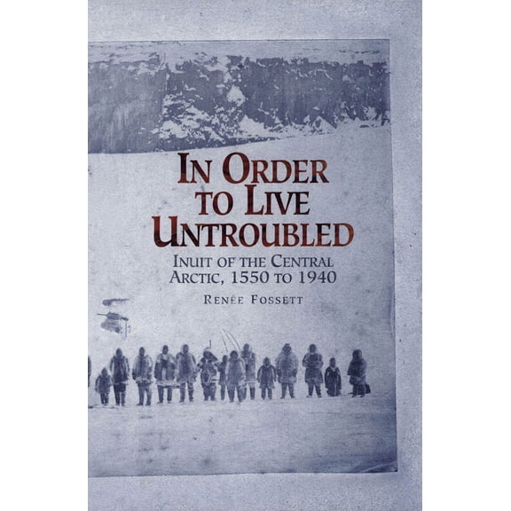 In Order to Live Untroubled: Inuit of the Central Artic 1550 to 1940, (Paperback)