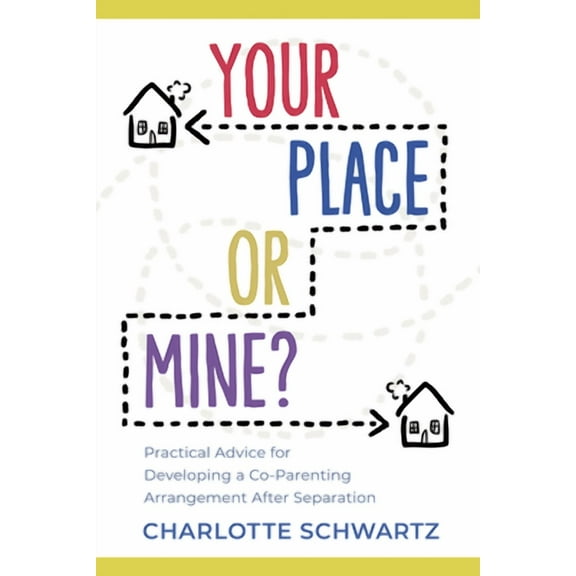 Your Place or Mine?: Practical Advice for Developing a Co-Parenting Arrangement After Separation (Paperback)
