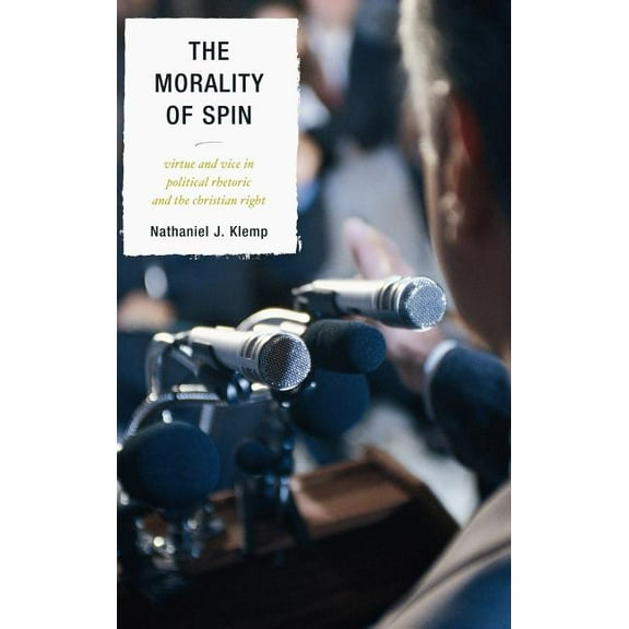 The Morality of Spin: Virtue and Vice in Political Rhetoric and the Christian Right, (Hardcover)