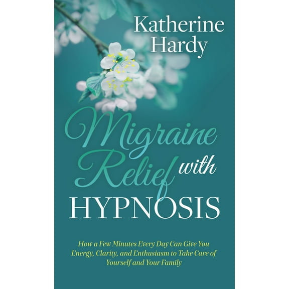 Migraine Relief with Hypnosis: How a Few Minutes Every Day Can Give You Energy, Clarity, and Enthusiasm to Take Care of , (Paperback)
