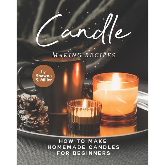 Candle Making Recipes: How to Make Homemade Candles for Beginners, (Paperback)