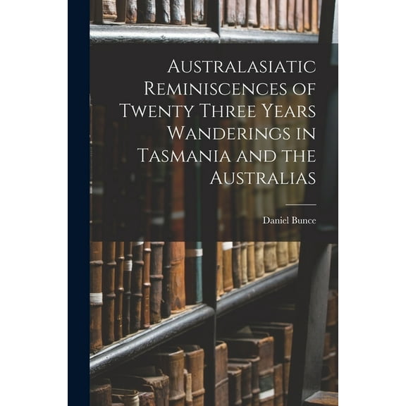 Australasiatic Reminiscences of Twenty Three Years Wanderings in Tasmania and the Australias (Paperback)