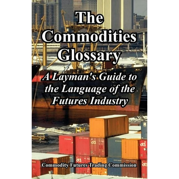 The Commodities Glossary: A Layman's Guide to the Language of the Futures Industry, (Paperback)