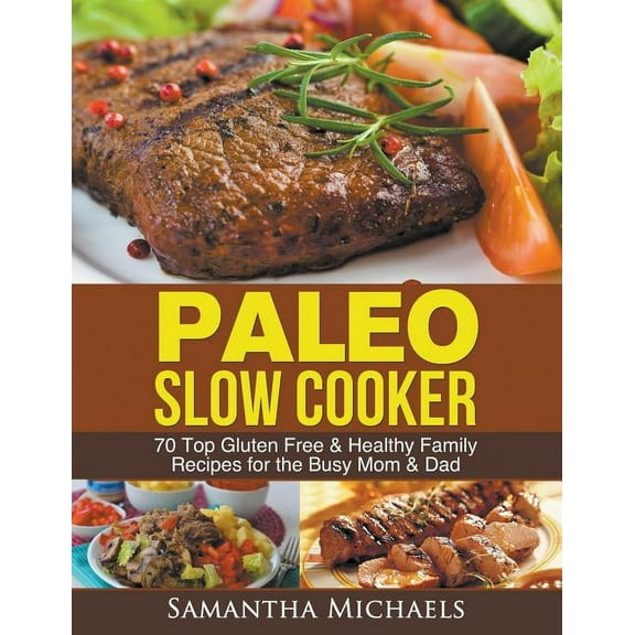 Paleo Slow Cooker: 70 Top Gluten Free & Healthy Family Recipes for the Busy Mom & Dad (Paperback)