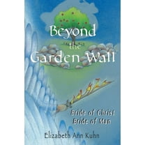 Beyond the Garden Wall: Bride of Christ Bride of Man (Paperback) by Elizabeth Ann Kuhn