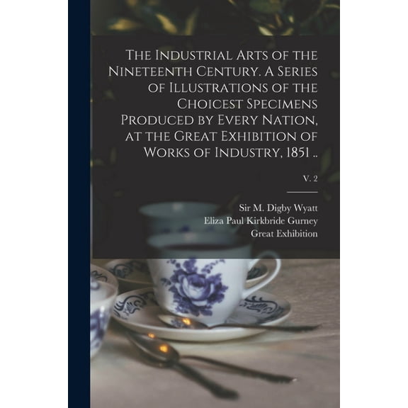 The Industrial Arts of the Nineteenth Century. A Series of Illustrations of the Choicest Specimens Produced by Every Nation, at the Great Exhibition o