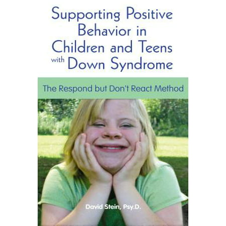 Supporting Positive Behavior in Children and Teens with Down Syndrome : The Respond But Don't React