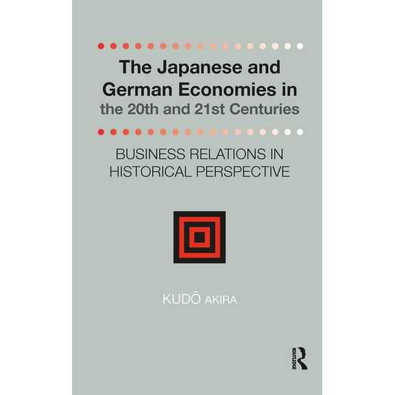 Distinguished Asian Studies Scholars: Co The Japanese and German Economies in the 20th and 21st Centuries: Business Relations in Historical Perspective, (Hardcover)