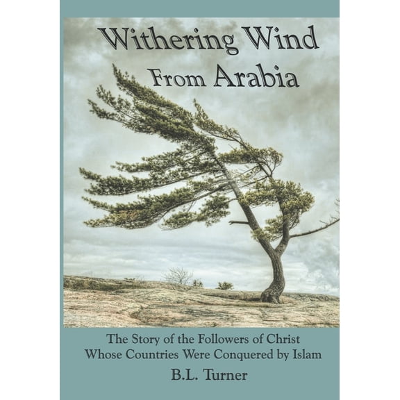 Withering Wind From Arabia: The Story of the Followers of Christ Whose Countries Were Conquered by Islam, (Paperback)