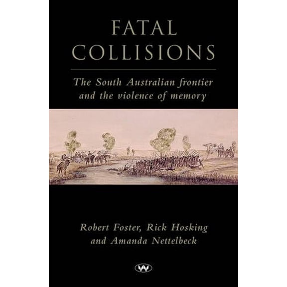 Fatal Collisions: The South Australian frontier and the violence of memory (Paperback)