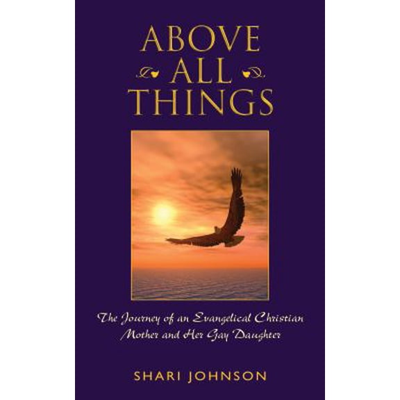 Pre-Owned Above All Things: The Journey of an Evangelical Christian Mother and Her Gay Daughter (Hardcover) by Shari Johnson