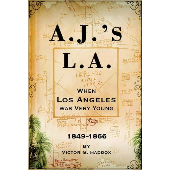 A.J.'s L.A.: When Los Angeles Was Very Young 1849-1866