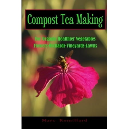 Compost Tea Making: For Organic Healthier Vegetables, Flowers, Orchards, Vineyards, Lawns