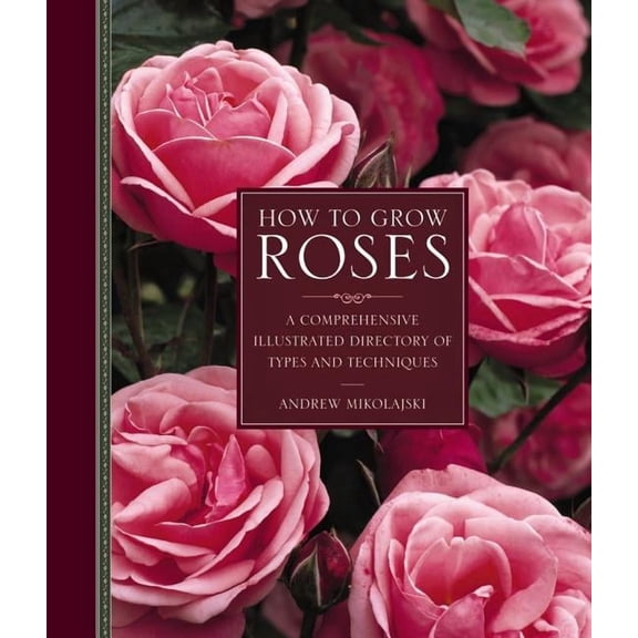 How to Grow Roses : A Comprehensive Illustrated Directory Of Types And Techniques (Hardcover)