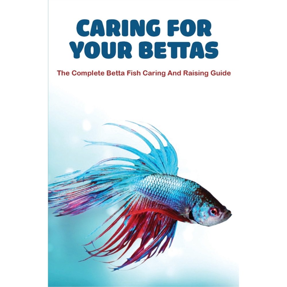 Caring For Your Bettas The Complete Betta Fish Caring And Raising
