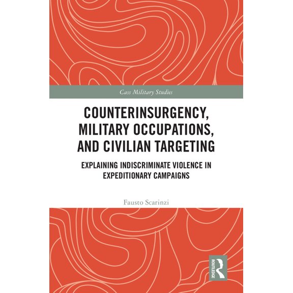 Cass Military Studies Counterinsurgency, Military Occupations, and Civilian Targeting: Explaining Indiscriminate Violence in Expeditionary Cam, (Hardcover)
