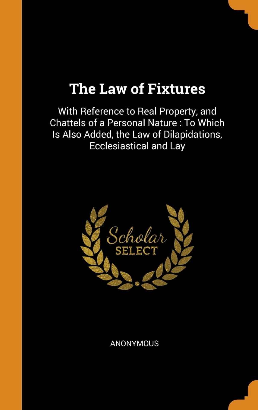 The Law of Fixtures With Reference to Real Property, and Chattels of