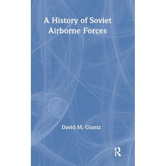Soviet (Russian) Military Theory and Pra A History of Soviet Airborne Forces, (Hardcover)