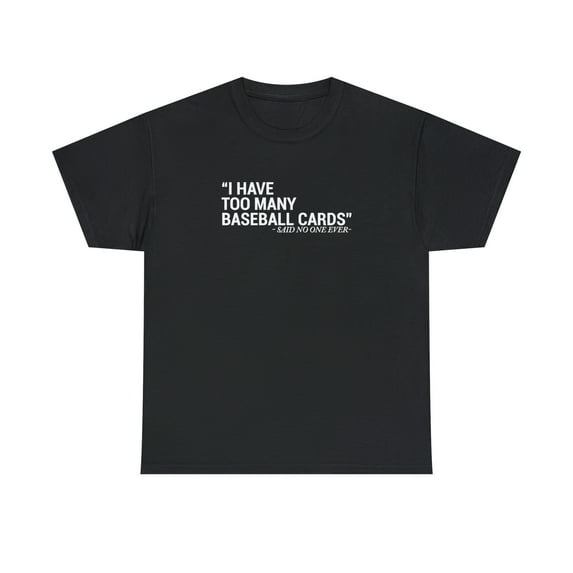 I Have Too Many Baseball Cards - Said No One Ever, Funny Shirt - ID: 2027