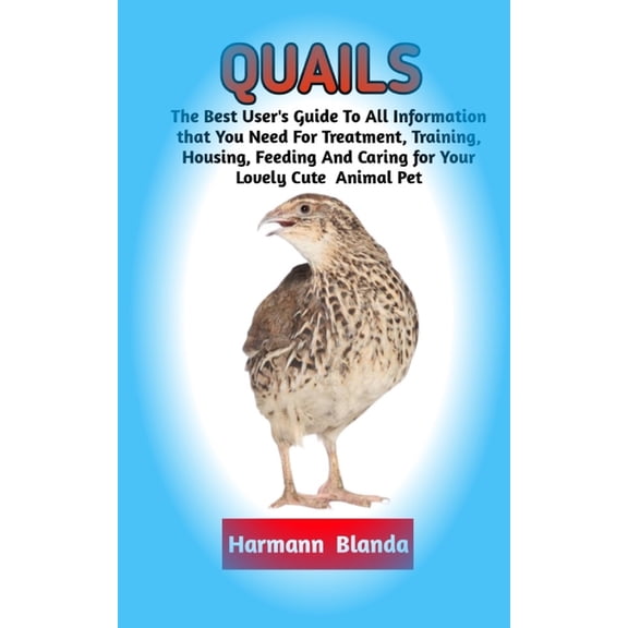 Quails: Complete Quails Information, The Ultimate Guide To Quails Care, Feeding, Housing, Training