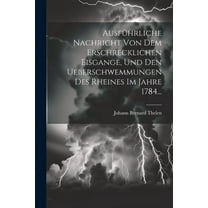 Ausführliche Nachricht Von Dem Erschrecklichen Eisgange, Und Den Ueberschwemmungen Des Rheines Im Jahre 1784... (Paperback)