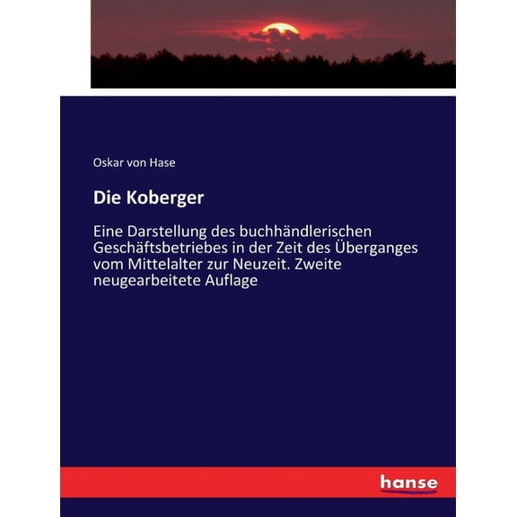 Die Koberger: Eine Darstellung des buchhÃ¤ndlerischen GeschÃ¤ftsbetriebes in der Zeit des Ãberganges vom Mittelalter zur N, (Paperback)
