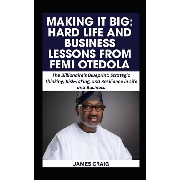 Making It Big: HARD LIFE AND BUSINESS LESSONS FROM FEMI OTEDOLA: The Billionaire's Blueprint: Strategic Thinking, Risk-T, (Paperback)