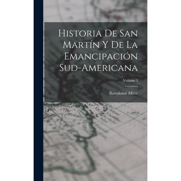 Historia De San Martín Y De La Emancipación Sud-Americana; Volume 3 (Hardcover)
