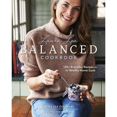 The Laura Lea Balanced Cookbook: 120+ Everyday Recipes for the Healthy Home