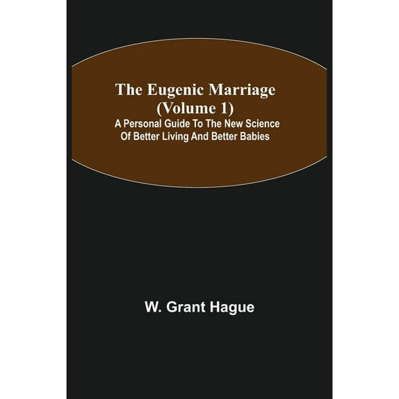 The Eugenic Marriage (Volume 1); A Personal Guide to the New Science of Better Living and Better Babies, (Paperback)
