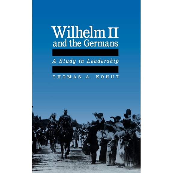 Wilhelm II and the Germans: A Study in Leadership, (Hardcover)