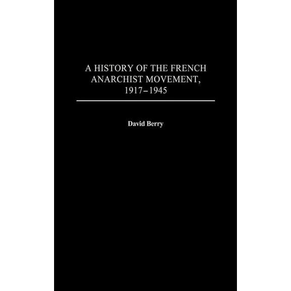 Contributions to the Study of World Hist A History of the French Anarchist Movement, 1917-1945, (Hardcover)