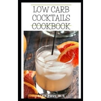 Low Carb Cocktails Cookbook : Comprehensive Guide Plus Healthy Low Carb Cocktails Recipes for Weight Loss and Controlling Diabetes (Paperback)