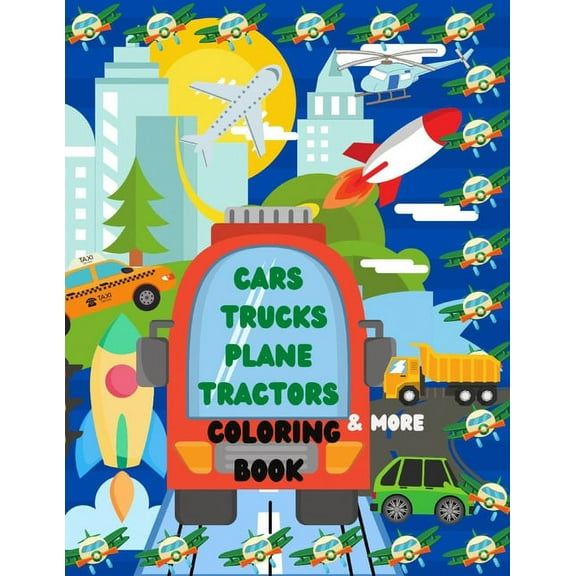 Cars Trucks Plane Tractors Coloring Book: The Ultimate Transportation Coloring Book with Cars Trucks Boats Rockets Tract, (Paperback)