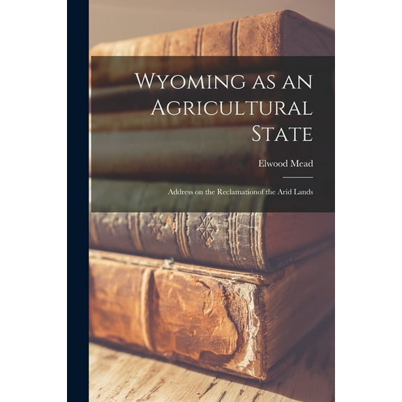 Wyoming as an Agricultural State; Address on the Reclamationof the Arid Lands (Paperback)