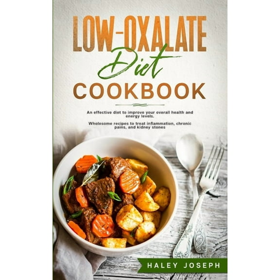 Low-Oxalate Diet Cookbook: An effective diet to improve your overall health and energy levels. Wholesome recipes to treat inflammation, chronic p