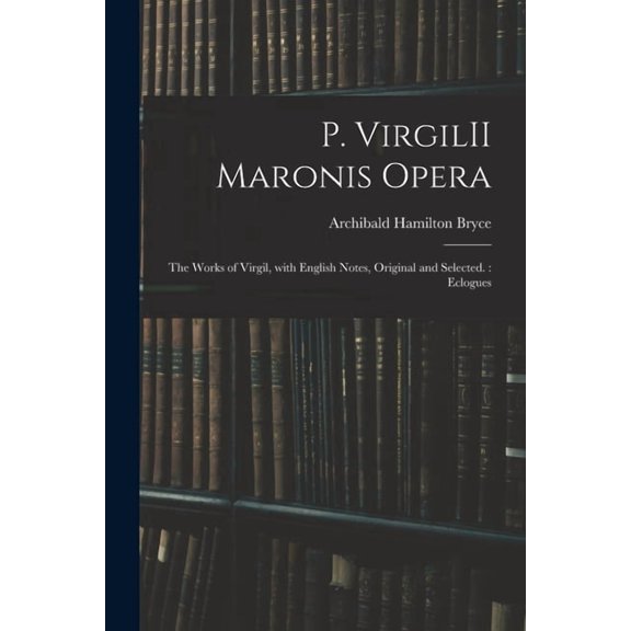 P. VirgilII Maronis Opera: The Works of Virgil, With English Notes, Original and Selected.: Eclogues, (Paperback)