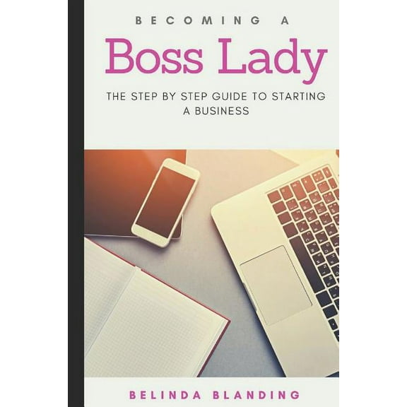 Becoming a Boss Lady: The Step by Step Guide to Starting a Business