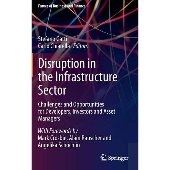 Future of Business and Finance Disruption in the Infrastructure Sector: Challenges and Opportunities for Developers, Investors and Asset Managers, (Hardcover)