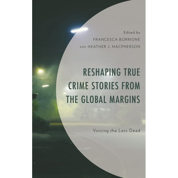 Reshaping True Crime Stories from the Global Margins: Voicing the Less Dead, (Hardcover)