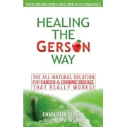 CHARLOTTE GERSON; BEATA BISHOP Healing The Gerson Way: The All-Natural Solution for Cancer & Chronic Disease (Hardcover)