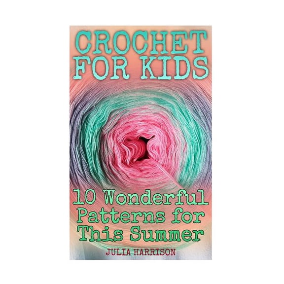 Crochet Book: Crochet for Kids: 10 Wonderful Patterns for This Summer: (Crochet Patterns, Crochet Stitches) (Paperback)