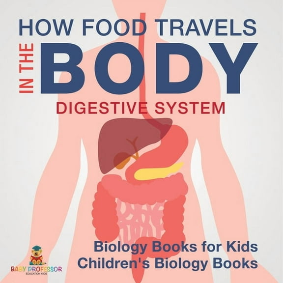How Food Travels In The Body - Digestive System - Biology Books for Kids Children's Biology Books, (Paperback)