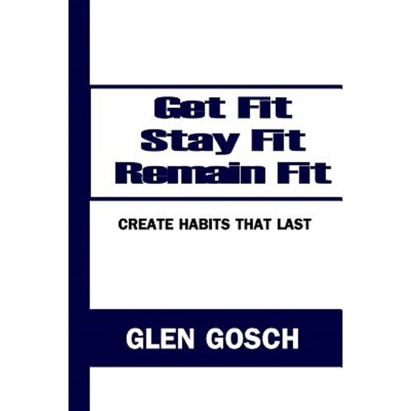 Pre-Owned Get Fit, Stay Fit, Remain Fit: Create Habits That Last