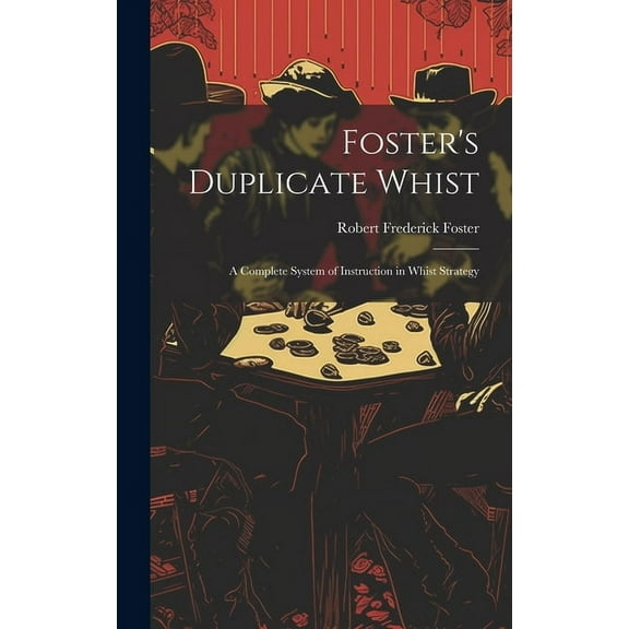 Foster's Duplicate Whist: A Complete System of Instruction in Whist Strategy, (Hardcover)