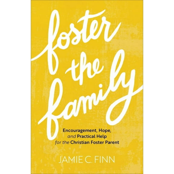 Foster the Family: Encouragement, Hope, and Practical Help for the Christian Foster Parent, (Paperback)